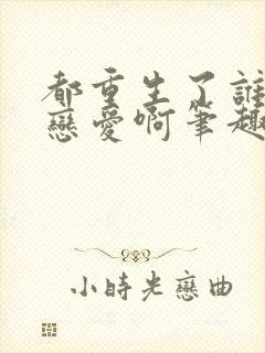 都重生了谁还谈恋爱啊笔趣阁免费阅读