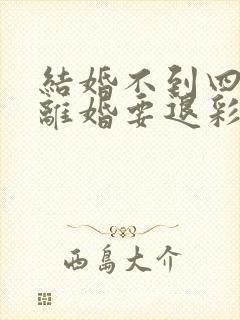 结婚不到四个月离婚要退彩礼吗