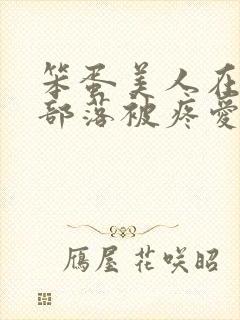 笨蛋美人在兽人部落被疼爱的日子