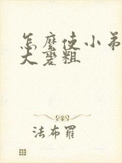 怎么使小弟弟变大变粗