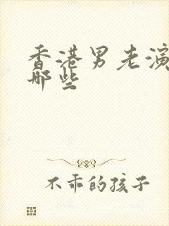 香港男老演员有哪些