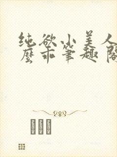 纯欲小美人他那么乖笔趣 阁