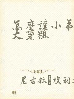 怎么让小弟弟变大变粗