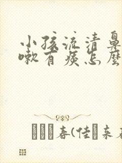 小孩流清鼻涕咳嗽有痰怎么办