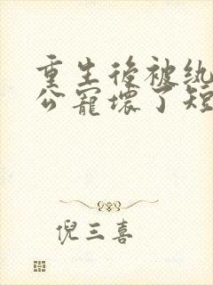 重生后被纨绔老公宠坏了短剧