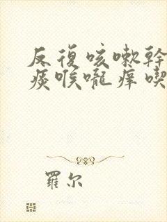 反复咳嗽干咳无痰喉咙痒吃什么药