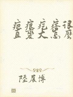 疤痕疙瘩很痒一直变大怎么办