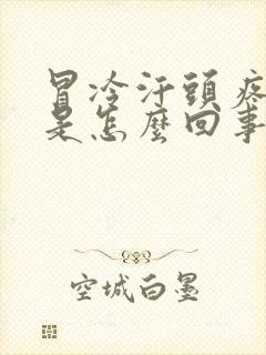 冒冷汗头疼想吐是怎么回事