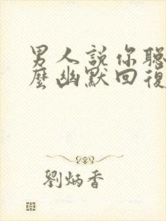 男人说你聪明怎么幽默回复