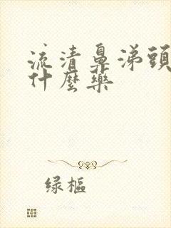 流清鼻涕头疼吃什么药