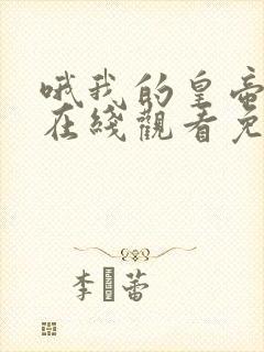 哦我的皇帝陛下在线观看免费完整版