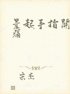 晨起手指关节胀痛