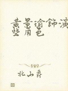 黄景瑜饰演过哪些角色