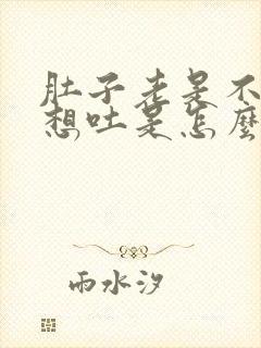 肚子老是不舒服想吐是怎么回事