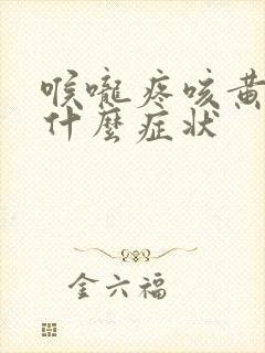 喉咙疼咳黄痰是什么症状