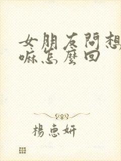 女朋友问想她干嘛怎么回