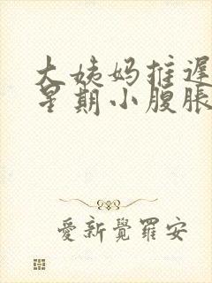 大姨妈推迟一个星期小腹胀怎么回事封面