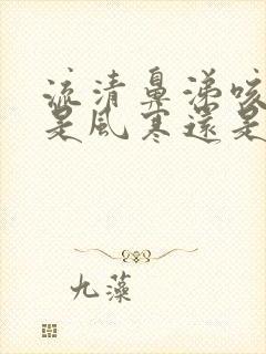 流清鼻涕咳白痰是风寒还是风热