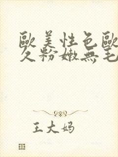 欧美性色欧美久久粉嫩无毛初夜