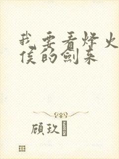 我要看烽火戏诸侯的剑来