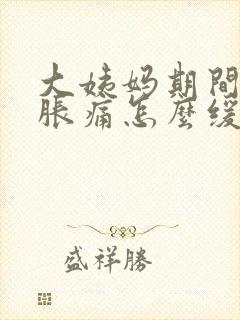 大姨妈期间肚子胀痛怎么缓解