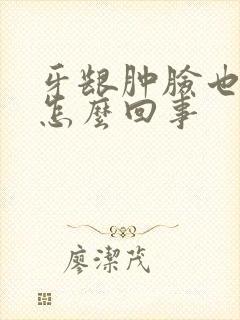 牙龈肿脸也肿了怎么回事封面