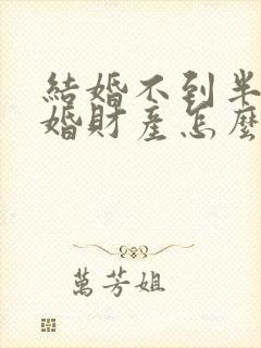 结婚不到半年离婚财产怎么分配