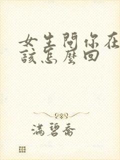 女生问你在干嘛该怎么回