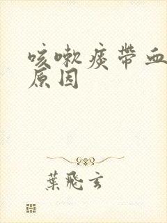 咳嗽痰带血什么原因