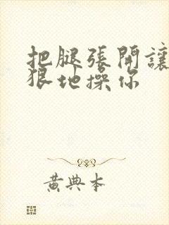 把腿张开让我狠狠地操你