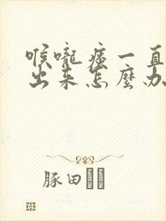 喉咙痰一直咳不出来怎么办