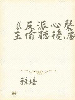 《反派心声被女主偷听后,剧情崩了》