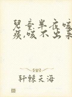 儿童半夜咳嗽有痰,咳不出来怎么办封面