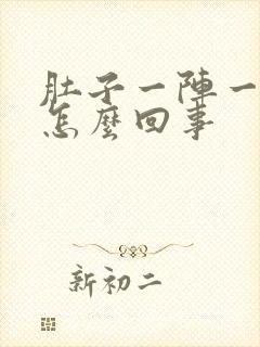 肚子一阵一阵痛怎么回事