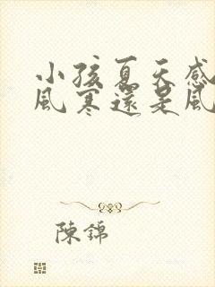 小孩夏天感冒是风寒还是风热