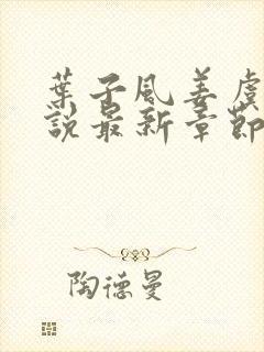 叶子风姜虞雪小说最新章节更新