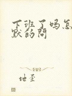 下班了吗怎么幽默的问