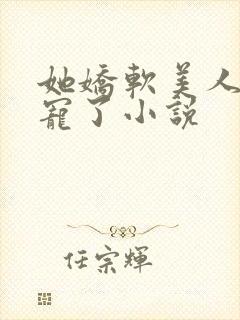 她娇软美人被爆宠了小说