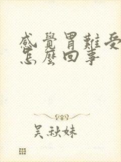 感觉胃难受想吐怎么回事