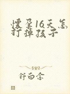 怀孕16天怎么打掉孩子