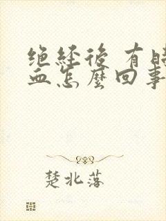 绝经后 有时出血怎么回事