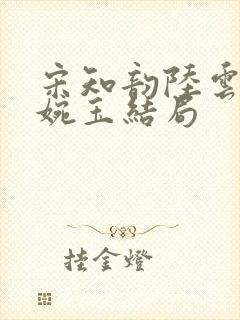 宋知韵陆云归秦婉玉结局