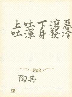 上吐下泻恶心呕吐浑身发冷头疼