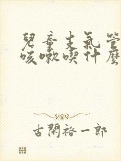 儿童支气管炎老咳嗽吃什么药