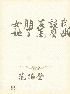 女朋友说我不爱她了怎么幽默回答