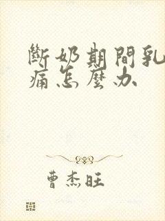 断奶期间乳房胀痛怎么办