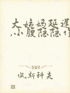 大姨妈延迟5天,小腹隐隐作痛