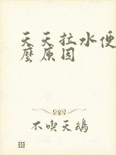 天天拉水便是什么原因