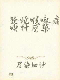 发烧喉咙痛头痛吃什么药