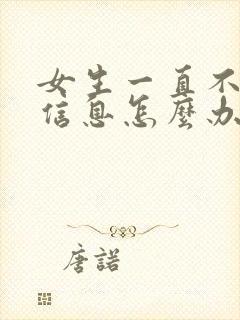 女生一直不回你信息怎么办